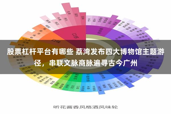 股票杠杆平台有哪些 荔湾发布四大博物馆主题游径，串联文脉商脉遍寻古今广州
