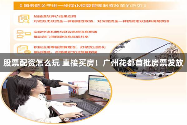股票配资怎么玩 直接买房！广州花都首批房票发放