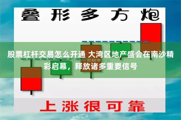 股票杠杆交易怎么开通 大湾区地产盛会在南沙精彩启幕，释放诸多重要信号
