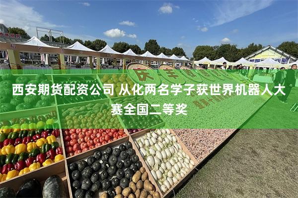 西安期货配资公司 从化两名学子获世界机器人大赛全国二等奖