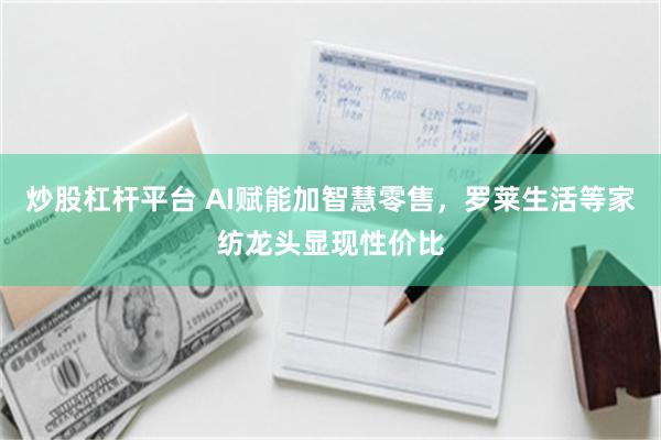炒股杠杆平台 AI赋能加智慧零售，罗莱生活等家纺龙头显现性价比