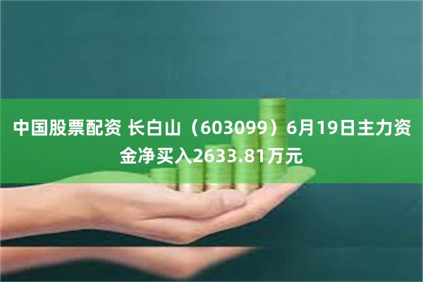 中国股票配资 长白山（603099）6月19日主力资金净买入2633.81万元