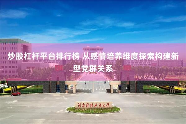 炒股杠杆平台排行榜 从感情培养维度探索构建新型党群关系