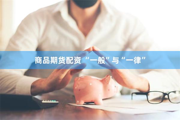 商品期货配资 “一般”与“一律”
