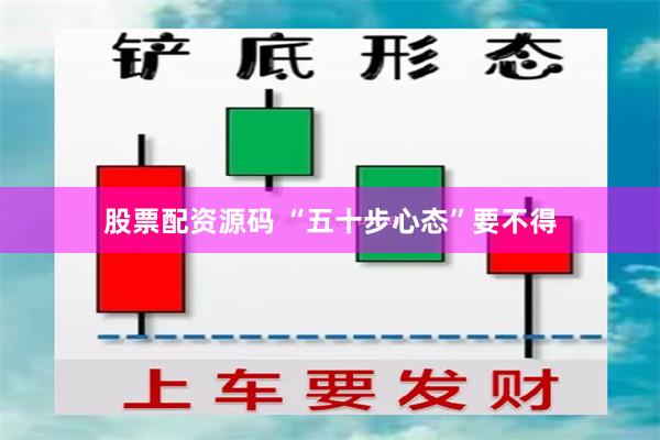 股票配资源码 “五十步心态”要不得