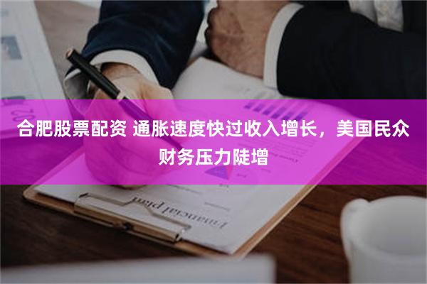 合肥股票配资 通胀速度快过收入增长，美国民众财务压力陡增