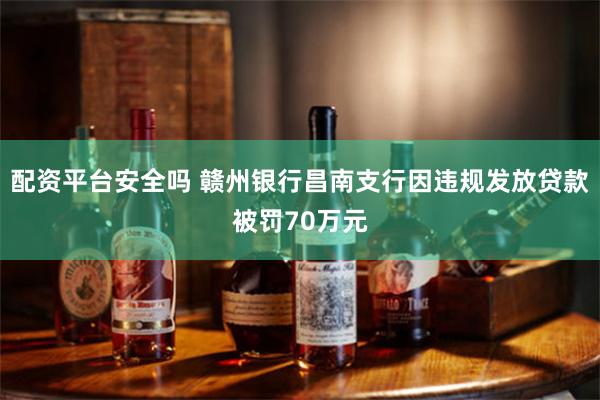 配资平台安全吗 赣州银行昌南支行因违规发放贷款被罚70万元