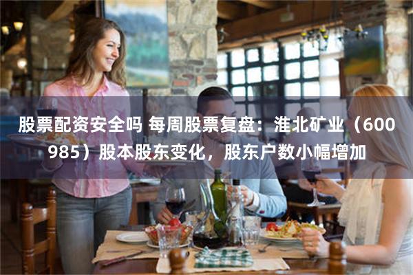 股票配资安全吗 每周股票复盘：淮北矿业（600985）股本股东变化，股东户数小幅增加