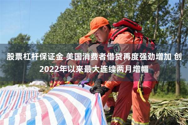 股票杠杆保证金 美国消费者借贷再度强劲增加 创2022年以来最大连续两月增幅