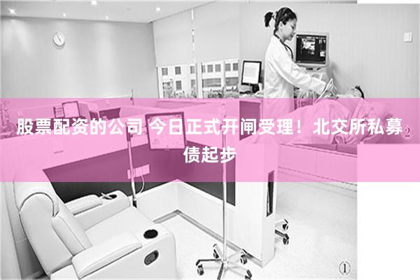 股票配资的公司 今日正式开闸受理！北交所私募债起步