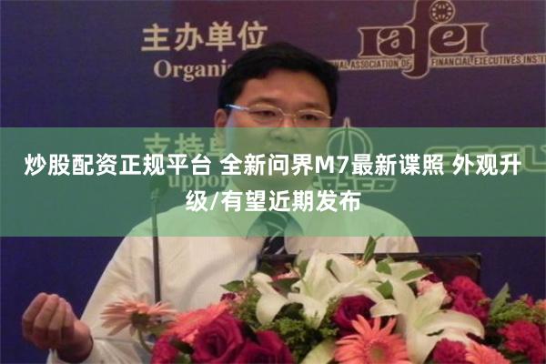 炒股配资正规平台 全新问界M7最新谍照 外观升级/有望近期发布