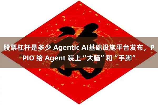 股票杠杆是多少 Agentic AI基础设施平台发布，PPIO 给 Agent 装上“大脑”和“手脚”