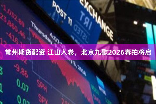 常州期货配资 江山入卷，北京九歌2026春拍将启