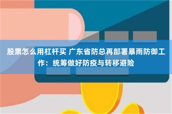 股票怎么用杠杆买 广东省防总再部署暴雨防御工作:统筹做好防疫与转移避险