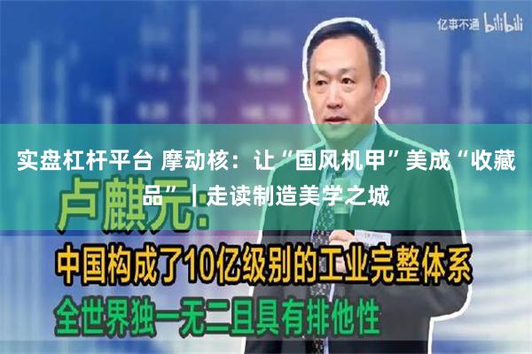 实盘杠杆平台 摩动核：让“国风机甲”美成“收藏品”｜走读制造美学之城