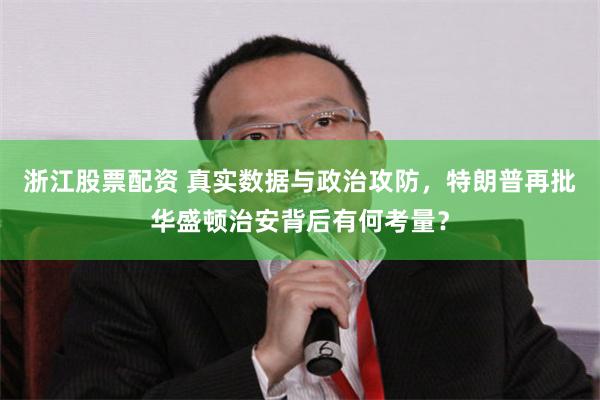 浙江股票配资 真实数据与政治攻防，特朗普再批华盛顿治安背后有何考量？