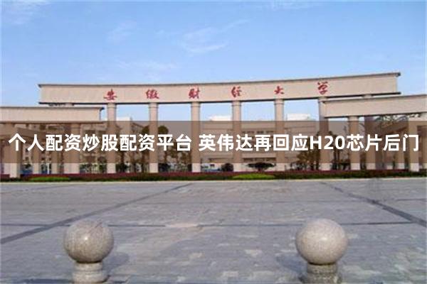 个人配资炒股配资平台 英伟达再回应H20芯片后门