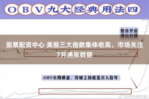 股票配资中心 美股三大指数集体收高，市场关注7月通胀数据