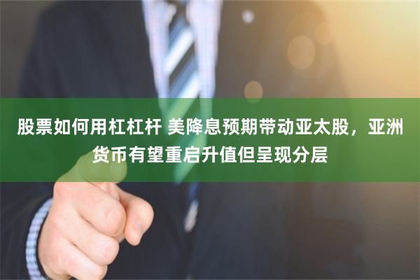股票如何用杠杠杆 美降息预期带动亚太股,亚洲货币有望重启升值但呈现分层