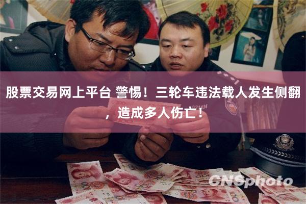 股票交易网上平台 警惕！三轮车违法载人发生侧翻，造成多人伤亡！