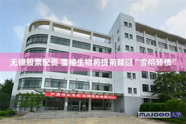无锡股票配资 雪榕生物将提前赎回“雪榕转债”