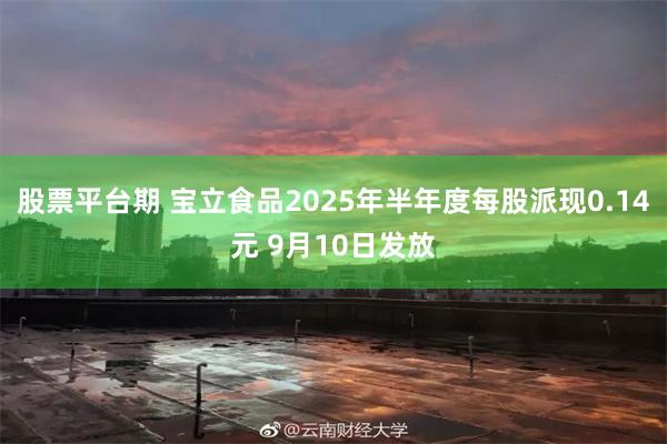 股票平台期 宝立食品2025年半年度每股派现0.14元 9月10日发放