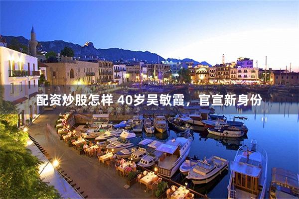 配资炒股怎样 40岁吴敏霞，官宣新身份