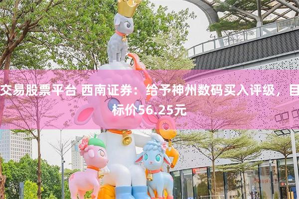 交易股票平台 西南证券：给予神州数码买入评级，目标价56.25元