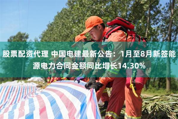 股票配资代理 中国电建最新公告：1月至8月新签能源电力合同金额同比增长14.30%