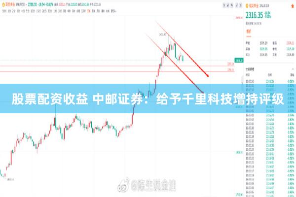 股票配资收益 中邮证券：给予千里科技增持评级