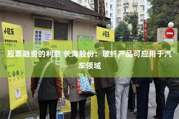 股票融资的利息 长海股份:玻纤产品可应用于汽车领域