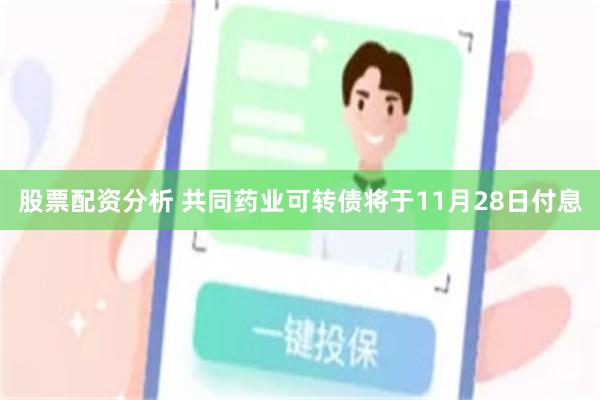 股票配资分析 共同药业可转债将于11月28日付息