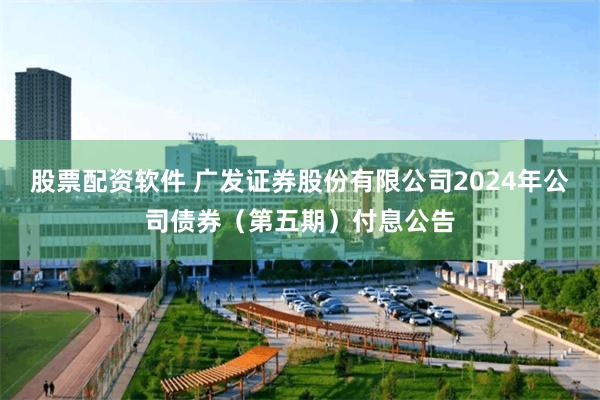 股票配资软件 广发证券股份有限公司2024年公司债券（第五期）付息公告