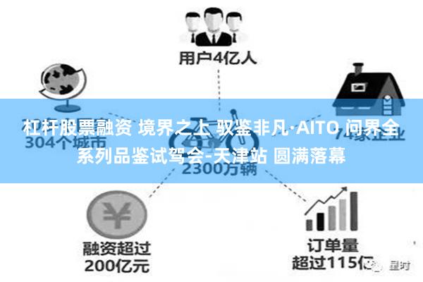 杠杆股票融资 境界之上 驭鉴非凡·AITO 问界全系列品鉴试驾会-天津站 圆满落幕