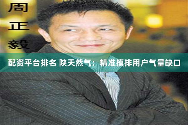 配资平台排名 陕天然气：精准摸排用户气量缺口