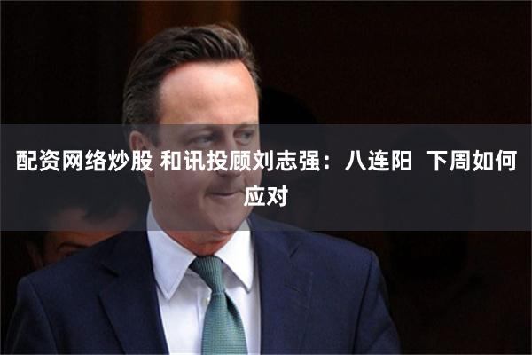 配资网络炒股 和讯投顾刘志强：八连阳  下周如何应对