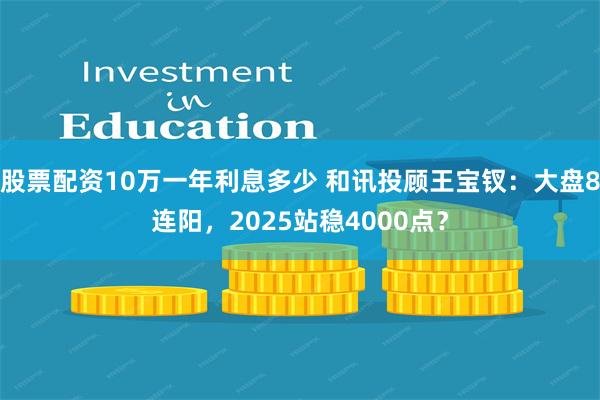 股票配资10万一年利息多少 和讯投顾王宝钗：大盘8连阳，2025站稳4000点？