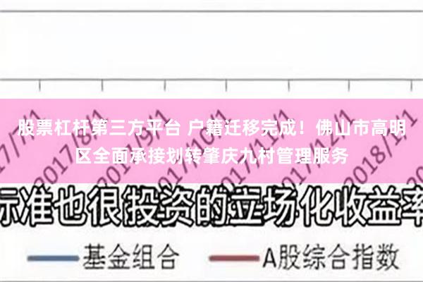 股票杠杆第三方平台 户籍迁移完成!佛山市高明区全面承接划转肇庆九村管理服务