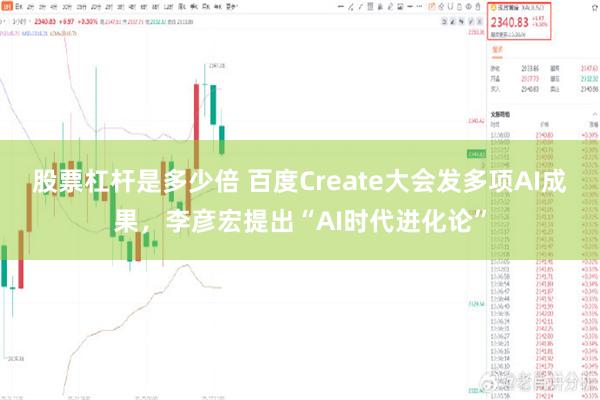 股票杠杆是多少倍 百度Create大会发多项AI成果，李彦宏提出“AI时代进化论”