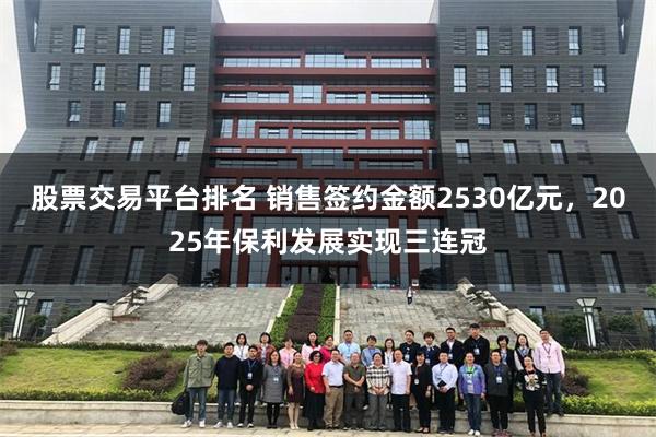 股票交易平台排名 销售签约金额2530亿元，2025年保利发展实现三连冠