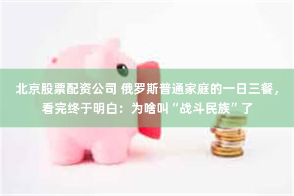 北京股票配资公司 俄罗斯普通家庭的一日三餐，看完终于明白：为啥叫“战斗民族”了