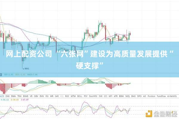 网上配资公司 “六张网”建设为高质量发展提供“硬支撑”
