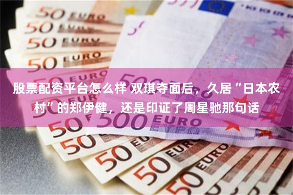 股票配资平台怎么样 双琪夺面后，久居“日本农村”的郑伊健，还是印证了周星驰那句话