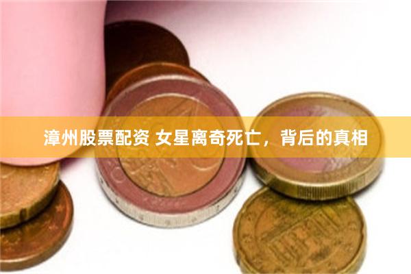 漳州股票配资 女星离奇死亡，背后的真相