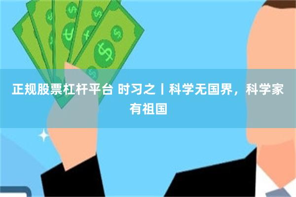 正规股票杠杆平台 时习之丨科学无国界，科学家有祖国