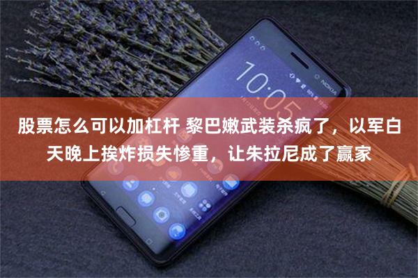 股票怎么可以加杠杆 黎巴嫩武装杀疯了，以军白天晚上挨炸损失惨重，让朱拉尼成了赢家