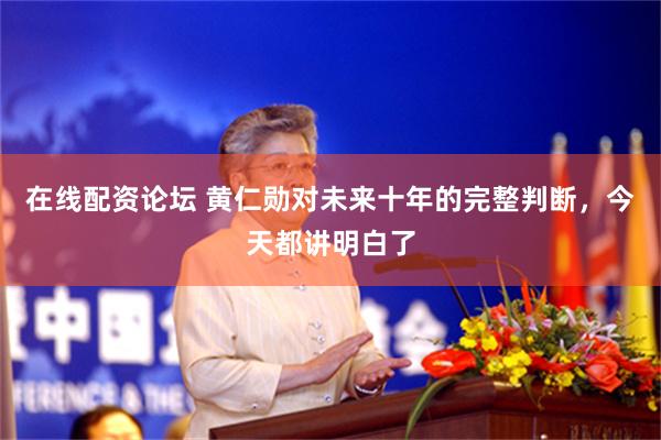 在线配资论坛 黄仁勋对未来十年的完整判断，今天都讲明白了