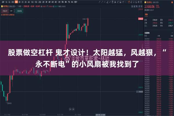 股票做空杠杆 鬼才设计！太阳越猛，风越狠，“永不断电”的小风扇被我找到了