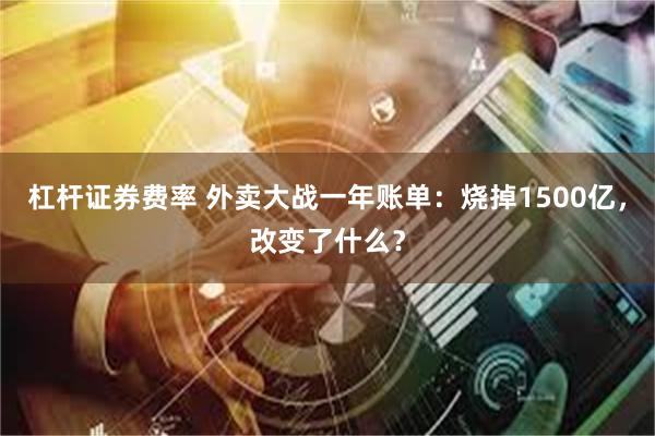 杠杆证券费率 外卖大战一年账单:烧掉1500亿,改变了什么?
