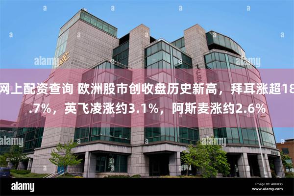 网上配资查询 欧洲股市创收盘历史新高，拜耳涨超18.7%，英飞凌涨约3.1%，阿斯麦涨约2.6%